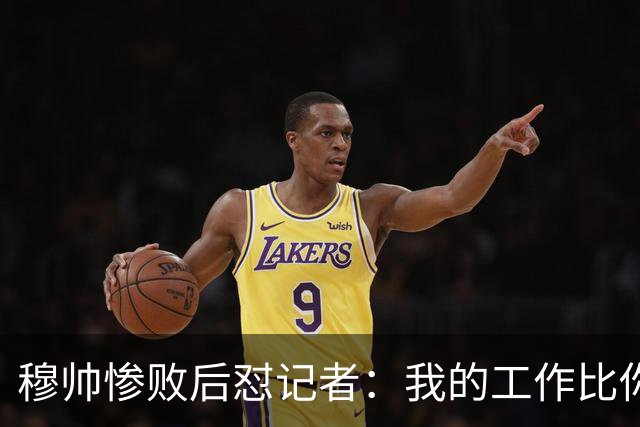 穆帅惨败后怼记者：我的工作比你难得多 所以赚得多